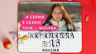 БЕРЕМЕННА В 16 | 5 СЕЗОН, 4 ВЫПУСК | ТАНЯ, МОСКВА