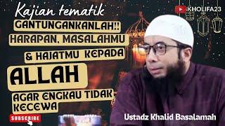 MENGADULAH MASALAH & HAJATMU HANYA KEPADA ALLAH - USTADZ KHALID BASALAMAH