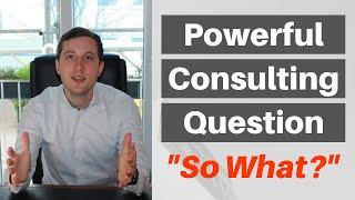 CONSULTING TECHNIQUE NOONE TALKS ABOUT - Why you need to ask "So What?" to succeed in your career