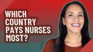 Which country pays nurses most?