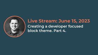 Building a developer-focus block theme. Part 4.  Live stream from June 15,  2023