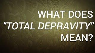 What Does "Total Depravity" Mean?