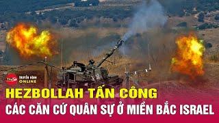 Cập nhật tình hình chiến sự Trung Đông 14/8: Hezbollah tấn công các căn cứ quân sự ở miền bắc Israel