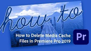 How to Delete Media Cache Files in Premiere Pro 2019