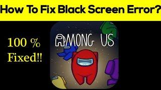 How to Fix Among US Game App Black Screen Error, Crashing Problem in Android & Ios 100% Solution