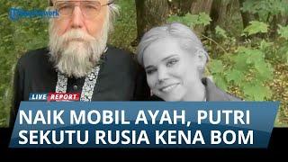 ANAK SEKUTU PUTIN TEWAS, Kena Bom Saat Naik Mobil Ayah