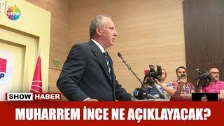 Muharrem İnce ne açıklayacak?