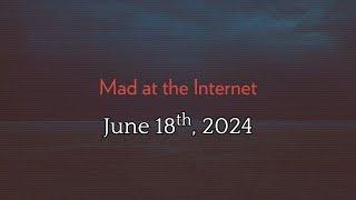 Mad at the Internet (June 18th, 2024)