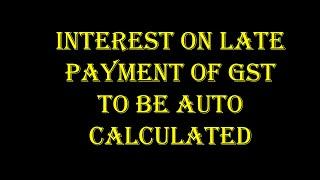 Interest on late payment of GST to be auto calculated in next GST return