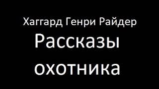 Рассказы охотника. Хаггард Генри Аудиокнига