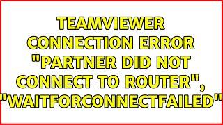 Teamviewer connection error: "Partner did not connect to router", "WaitforConnectFailed"