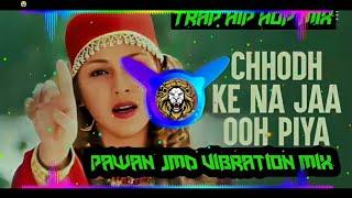 Chod Ka Na Ja Piya Dj Remix 2024 ~ Trap Hip Hop Mix ~ || Pawan Jmd Vibration Mix ||