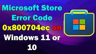 Fix Microsoft Store Error Code 0x800704ec on Windows 11 or 10