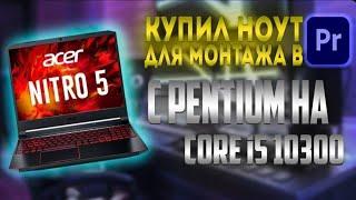 Купил Acer Nitro 5 Core i5// GTX1650// МОНТАЖ в Adobe Premiere PRO за 80к.