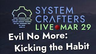 Evil No More: Kicking the Habit - System Crafters Live!