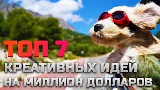 ТОП 7 КРЕАТИВНЫХ ИДЕЙ НА МИЛЛИОН ДОЛЛАРОВ