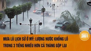 Mưa lũ lịch sử ở Mỹ: Lượng nước khổng lồ đổ về 3 tiếng nhiều hơn cả tháng gộp lại