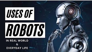 USES OF ROBOTS | Robotics in Daily Life