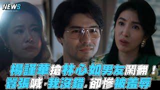 【華燈初上】楊謹華搶林心如男友鬧翻！ 囂張喊「我沒錯」卻慘被羞辱