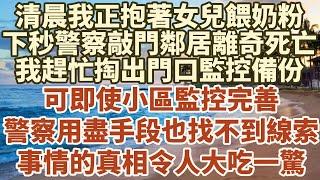 清晨我正抱著女兒餵奶粉，下秒警察敲門鄰居離奇死亡，我趕忙掏出門口監控備份，可即使小區監控完善，警察用盡手段也找不到一絲線索，事情的真相令所有人大吃一驚#故事#情感#情感故事#人生#人生經驗#人生故事