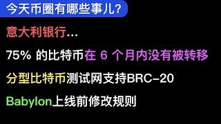 意大利银行提供比特币服务，75%的大饼半年未被转移，分型比特币测试网支持BRC-20，有什么规则？Babylon临上线修改规则，今天还有哪些币圈事儿？（150集）