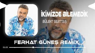 İkimizde Bilemedik - Bülent Serttaş ( Ferhat Güneş Remix ) Can Özüm Öpmek İster O Mübarek Ellerini