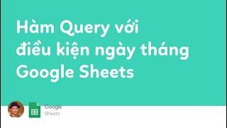 Hàm query với điều kiện ngày tháng trong Google Sheets