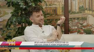 Игор Киров нашиот кореограф со светска слава и нови предизвици