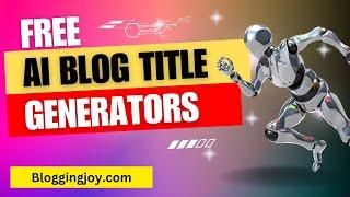 Top 10 Best Free AI Blog Title Generators & Tools for Bloggers 2023