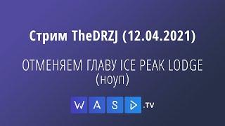 Стрим TheDRZJ (12.04.2021) - ОТМЕНЯЕМ ГЛАВУ ICE PEAK LODGE (ноуп)