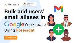 Bulk add users' email aliases in Google Workspace using xFanatical Foresight