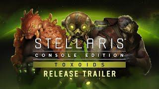 Stellaris: Console Edition | Toxoids | Release Trailer