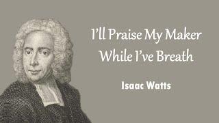 I’ll Praise My Maker While I’ve Breath