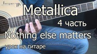 Metallica - nothing else matters 4 часть (видео урок) как играть на гитаре