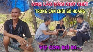 Ông Lão Nằm Chờ Chết Trong Căn Chòi Hoang Vợ Con "Vứt Bỏ" Đói Chỉ Còn Bộ Xương Khô