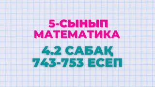 Математика 5-сынып 4.2 сабақ 743, 744, 745, 746, 747, 748, 749, 750, 751, 752, 753 есептер