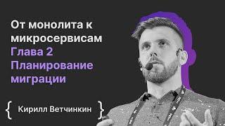 От монолита к микросервисам. Глава 2 Планирование миграции / Кирилл Ветчинкин