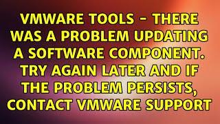 VMware Tools - There was a problem updating a software component. Try again later and if the...