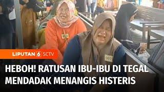 Heboh! Ratusan Ibu-Ibu di Tegal Mendadak Menangis Histeris | Liputan 6