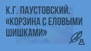 К.Г. Паустовский. Рассказ "Корзина с еловыми шишками". Видеоурок по литературе 7 класс