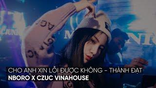 Cho anh xin lỗi được không Remix - Thành Đạt | Nboro x CZuc | Việt Mix - Vinahouse 2022