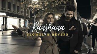 Akhil Sachdeva - Ranjhana (Slowed & Reverb)  | Ridhi Dogra, Barun Sobti | Badtameez Dil