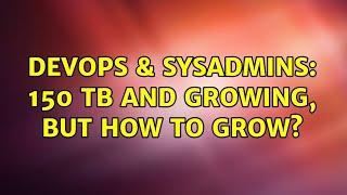 DevOps & SysAdmins: 150 TB and growing, but how to grow? (3 Solutions!!)