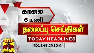 காலை 6 மணி தலைப்புச் செய்திகள் (13-06-2024) | 6 AM Headlines | Thanthi TV | Today Headlines
