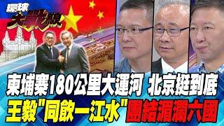 柬埔寨180公里大運河 北京挺到底 王毅”同飲一江水” 團結湄瀾六國【#環球大戰線】20240816-P3 葉思敏 孫大千 陳文甲 王尚智