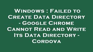 Windows : Failed to Create Data Directory - Google Chrome Cannot Read and Write Its Data Directory -