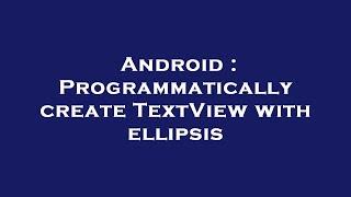 Android : Programmatically create TextView with ellipsis