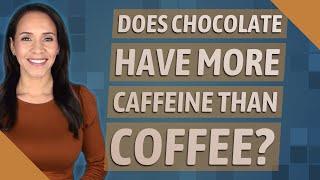Does chocolate have more caffeine than coffee?