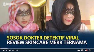 Sosok Dokter Detektif Viral Review Skincare Merk Ternama, Pro Kontra Disebut Resahkan Owner Kosmetik