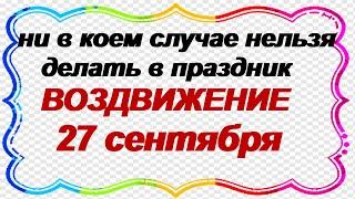 27 сентября-ВОЗДВИЖЕНИЕ КРЕСТА ГОСПОДНЯ.Что нельзя делать в праздник